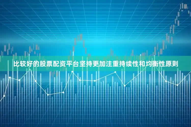 比较好的股票配资平台坚持更加注重持续性和均衡性原则