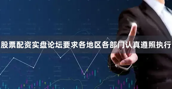 股票配资实盘论坛要求各地区各部门认真遵照执行