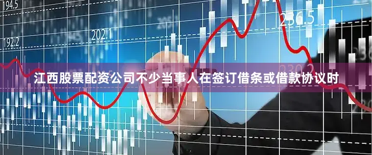 江西股票配资公司不少当事人在签订借条或借款协议时