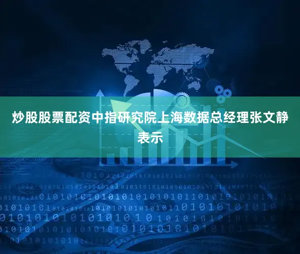 炒股股票配资　　中指研究院上海数据总经理张文静表示