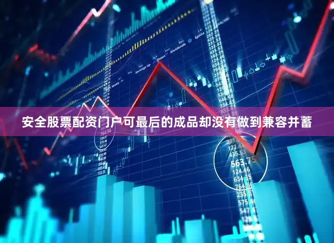安全股票配资门户可最后的成品却没有做到兼容并蓄