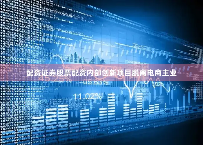 配资证券股票配资内部创新项目脱离电商主业