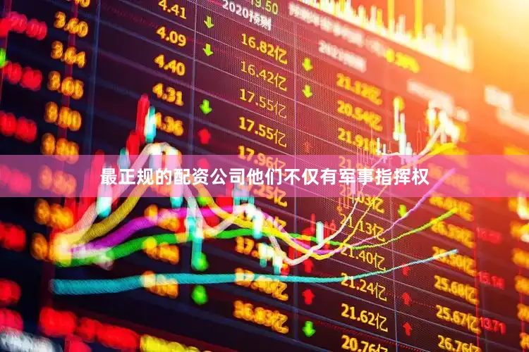 最正规的配资公司他们不仅有军事指挥权