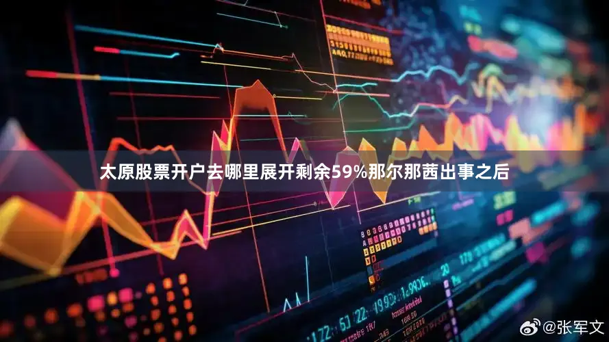 太原股票开户去哪里展开剩余59%那尔那茜出事之后