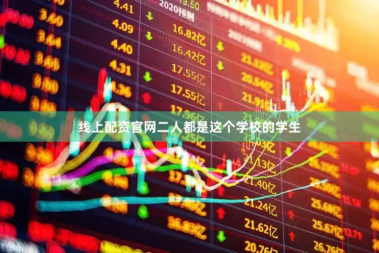 线上配资官网二人都是这个学校的学生