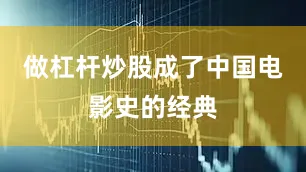 做杠杆炒股成了中国电影史的经典