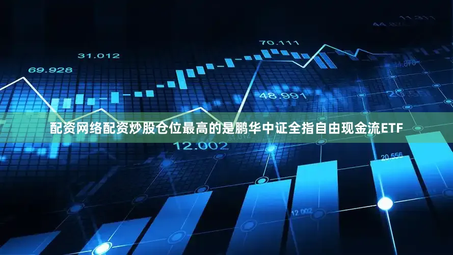 配资网络配资炒股仓位最高的是鹏华中证全指自由现金流ETF