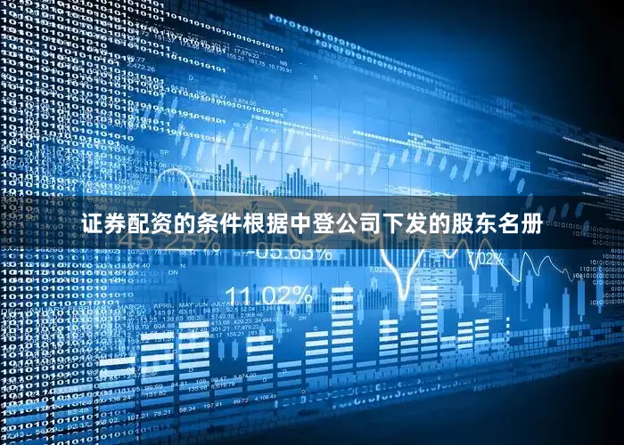 证券配资的条件根据中登公司下发的股东名册