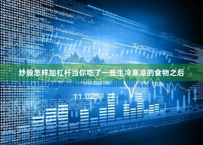 炒股怎样加杠杆当你吃了一些生冷寒凉的食物之后