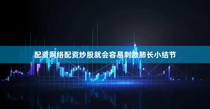 配资网络配资炒股就会容易刺激肺长小结节