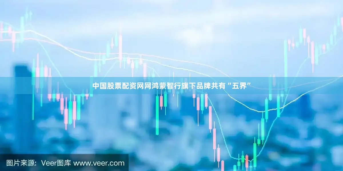 中国股票配资网网鸿蒙智行旗下品牌共有“五界”