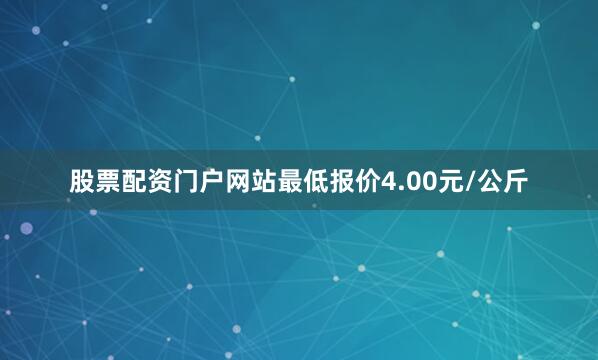 股票配资门户网站最低报价4.00元/公斤