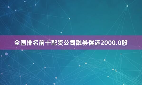 全国排名前十配资公司融券偿还2000.0股