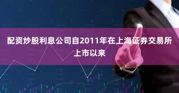 配资炒股利息公司自2011年在上海证券交易所上市以来