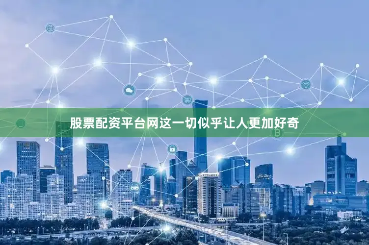 股票配资平台网这一切似乎让人更加好奇