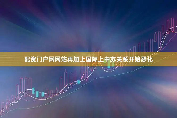 配资门户网网站再加上国际上中苏关系开始恶化