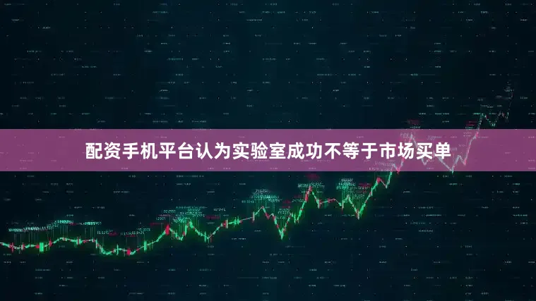 配资手机平台认为实验室成功不等于市场买单