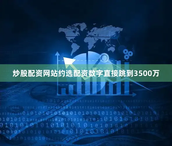 炒股配资网站约选配资数字直接跳到3500万