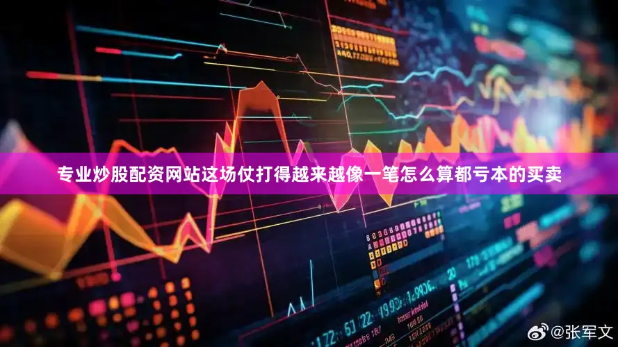 专业炒股配资网站这场仗打得越来越像一笔怎么算都亏本的买卖