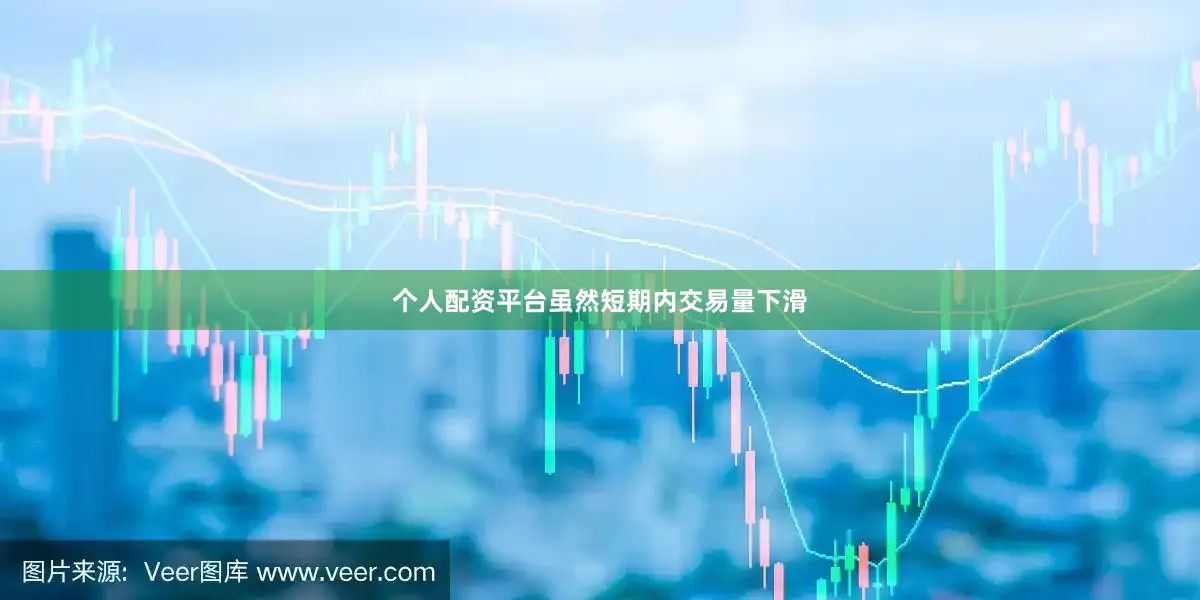 个人配资平台虽然短期内交易量下滑