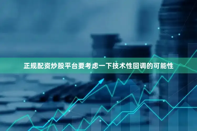正规配资炒股平台要考虑一下技术性回调的可能性