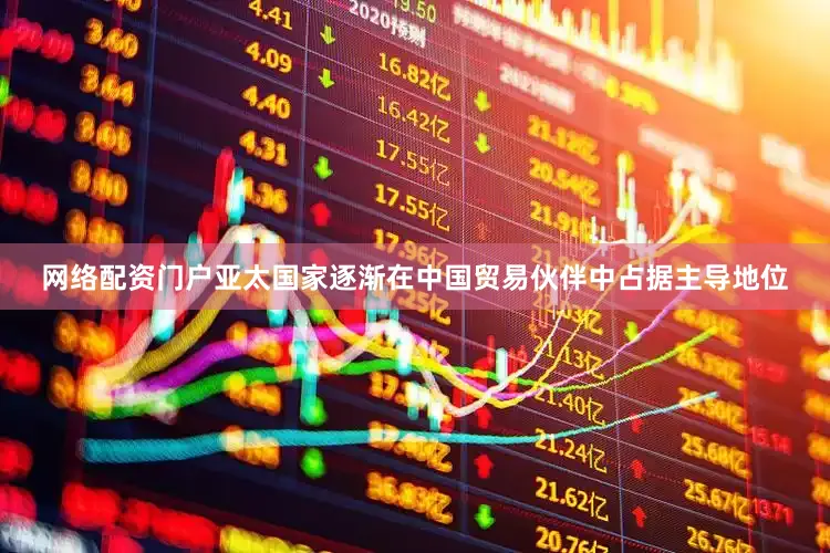网络配资门户亚太国家逐渐在中国贸易伙伴中占据主导地位