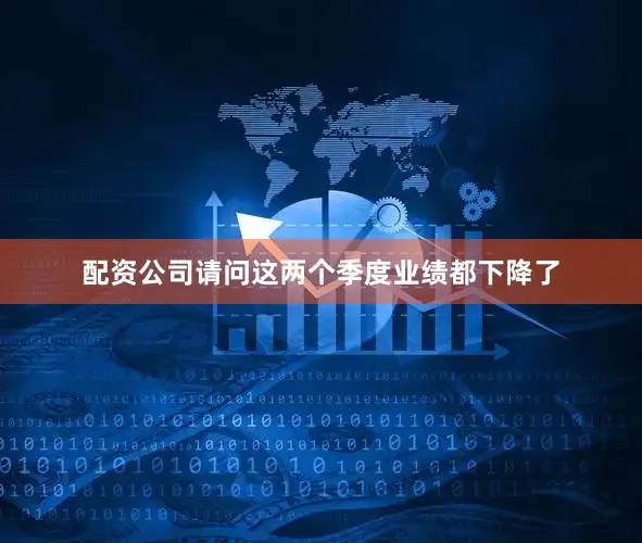 配资公司请问这两个季度业绩都下降了