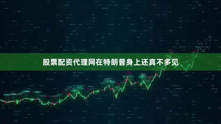 股票配资代理网在特朗普身上还真不多见