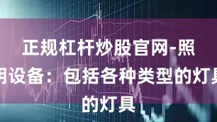 正规杠杆炒股官网-照明设备：包括各种类型的灯具