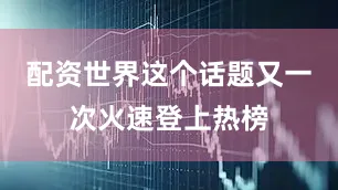 配资世界这个话题又一次火速登上热榜