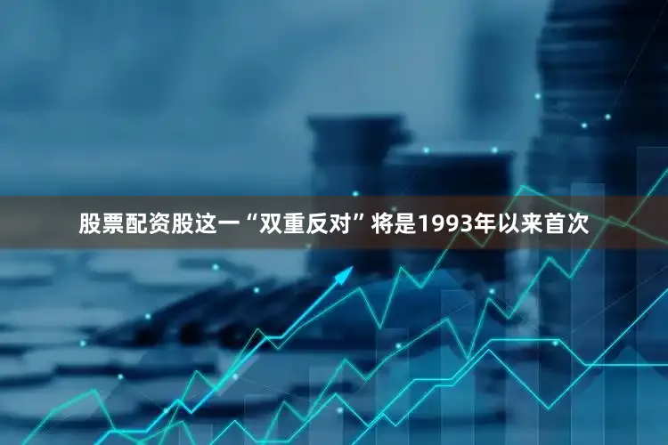 股票配资股这一“双重反对”将是1993年以来首次
