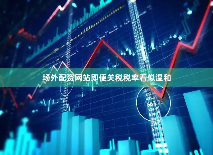 场外配资网站即便关税税率看似温和
