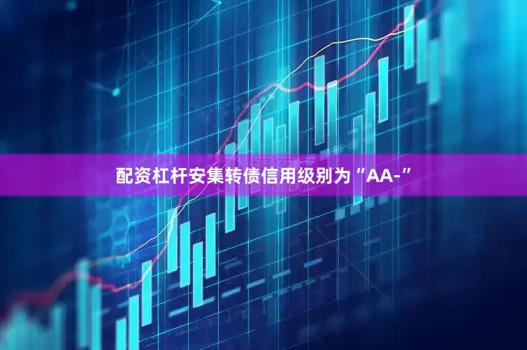配资杠杆安集转债信用级别为“AA-”