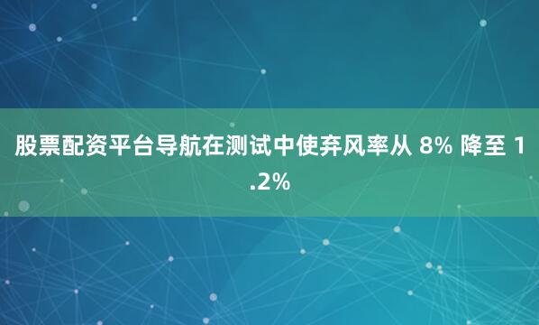 股票配资平台导航在测试中使弃风率从 8% 降至 1.2%