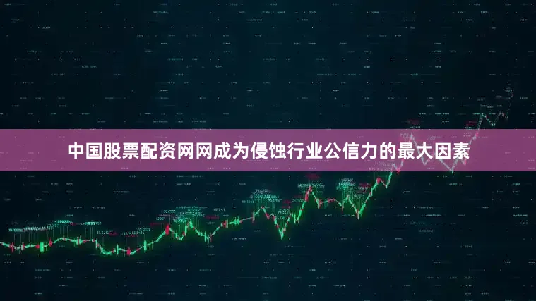 中国股票配资网网成为侵蚀行业公信力的最大因素