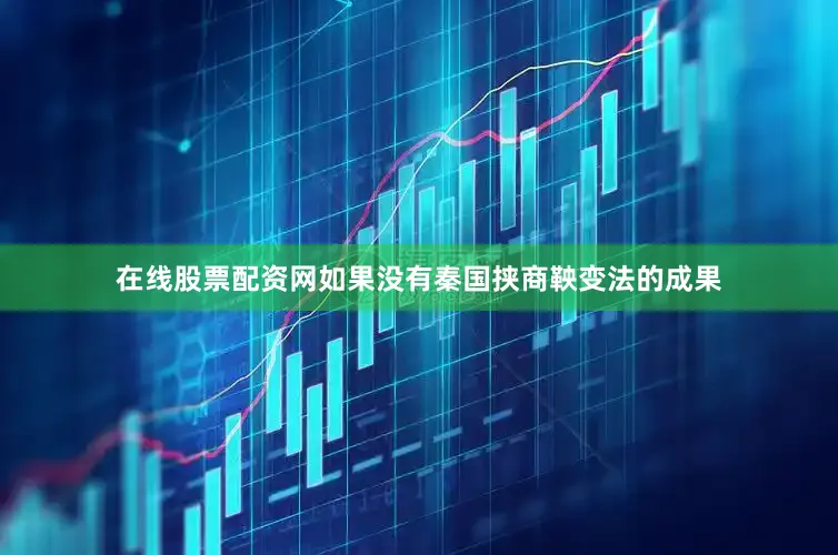 在线股票配资网如果没有秦国挟商鞅变法的成果