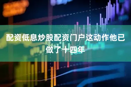 配资低息炒股配资门户这动作他已做了十四年