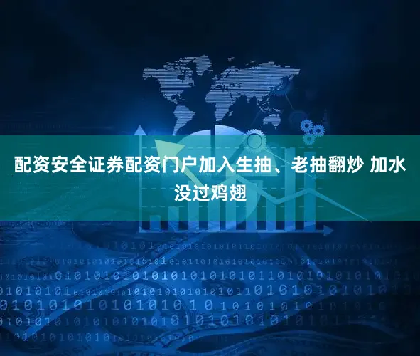 配资安全证券配资门户加入生抽、老抽翻炒 加水没过鸡翅