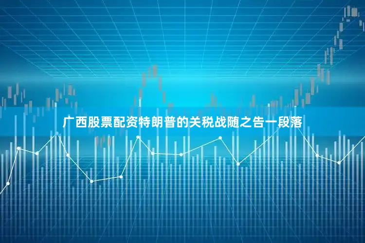 广西股票配资特朗普的关税战随之告一段落