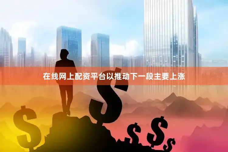 在线网上配资平台以推动下一段主要上涨