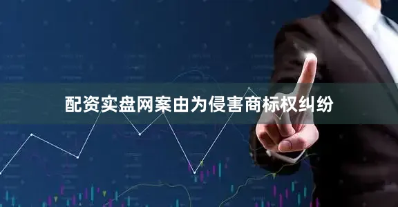 配资实盘网案由为侵害商标权纠纷