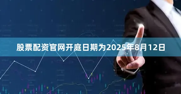 股票配资官网开庭日期为2025年8月12日