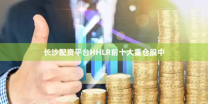 长沙配资平台HHLR前十大重仓股中