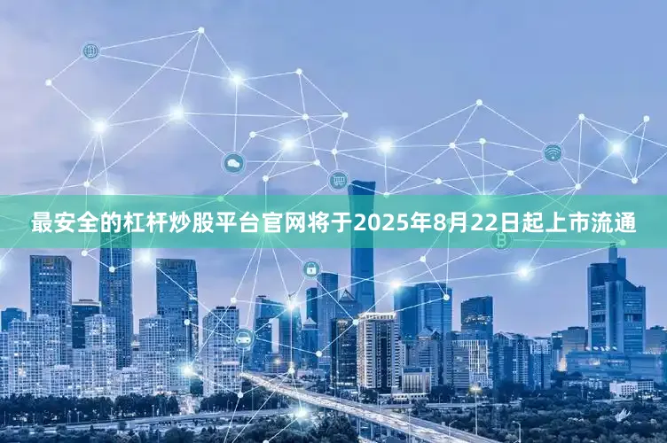 最安全的杠杆炒股平台官网将于2025年8月22日起上市流通