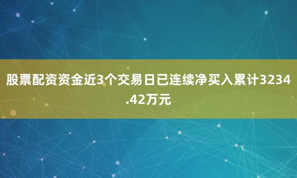 股票配资资金近3个交易日已连续净买入累计3234.42万元