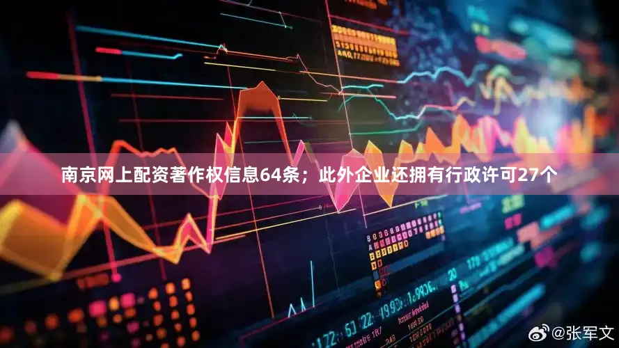 南京网上配资著作权信息64条；此外企业还拥有行政许可27个