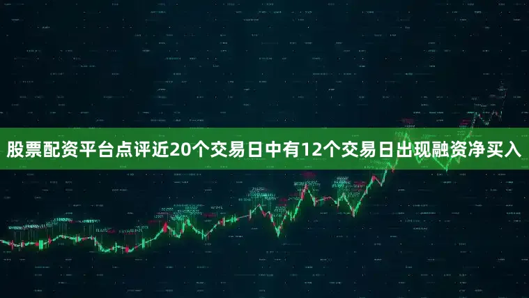 股票配资平台点评近20个交易日中有12个交易日出现融资净买入