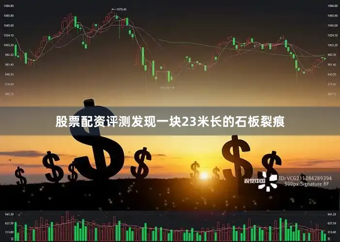 股票配资评测发现一块23米长的石板裂痕