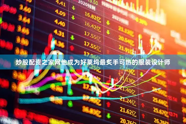 炒股配资之家网他成为好莱坞最炙手可热的服装设计师