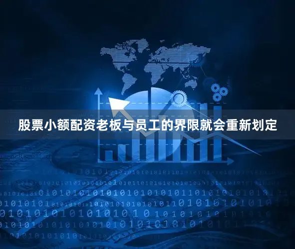 股票小额配资老板与员工的界限就会重新划定